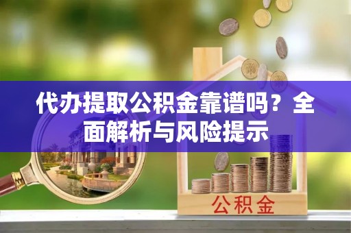 牡丹江代办提取公积金靠谱吗？全面解析与风险提示
